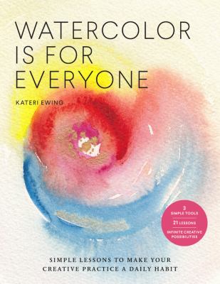Watercolor is for everyone : simple lessons to make your creative practice a daily habit /