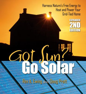 Got sun? Go solar : harness nature's free energy to heat and power your grid-tied home /