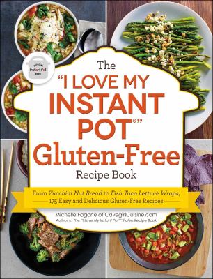 The "I love my Instant Pot" gluten-free recipe book : from zucchini nut bread to fish taco lettuce wraps : 175 easy and delicious gluten-free recipes /
