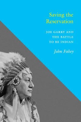 Saving the reservation : Joe Garry and the battle to be Indian /