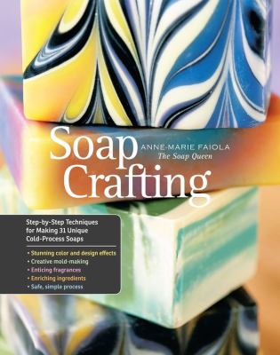 Soap crafting : step-by-step techniques for making 31 unique cold-process soaps /