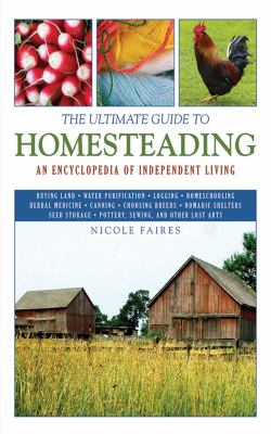 The ultimate guide to homesteading : an encyclopedia for independent living /