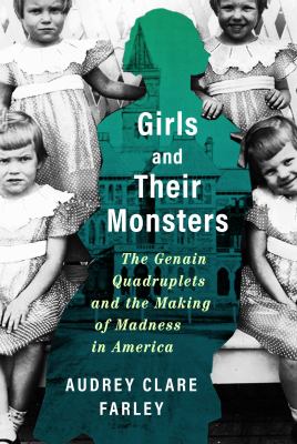 Girls and their monsters : the Genain quadruplets and the making of madness in America /