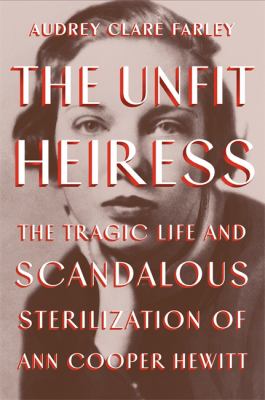 The unfit heiress : the tragic life and scandalous sterilization of Ann Cooper Hewitt /