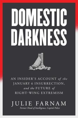 Domestic darkness : an insider's account of the January 6 Insurrection, and the future of right-wing extremism /