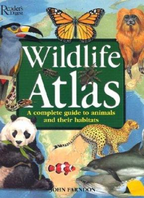Wildlife atlas : a complete guide to animals and their habitats /