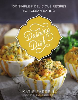 Dashing dish : 100 simple and delicious recipes for clean eating /