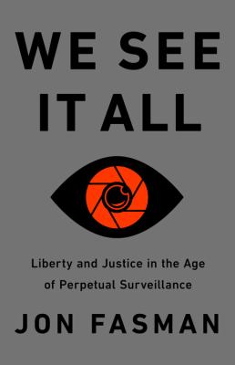 We see it all : liberty and justice in an age of perpetual surveillance /