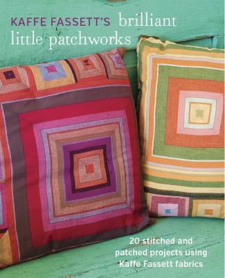 Kaffe Fassett's brilliant little patchworks : 20 stitched and patched projects using Kaffe Fassett fabrics /