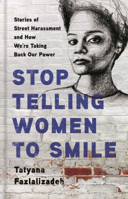 Stop telling women to smile : stories of street harassment and how we're taking back our power /