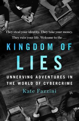 Kingdom of lies : unnerving adventures in the world of cybercrime /