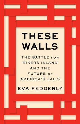 These walls : the battle for Rikers Island and the future of America's jails /