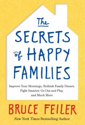 The secrets of happy families : improve your mornings, rethink family dinner, fight smarter, go out and play, and much more /