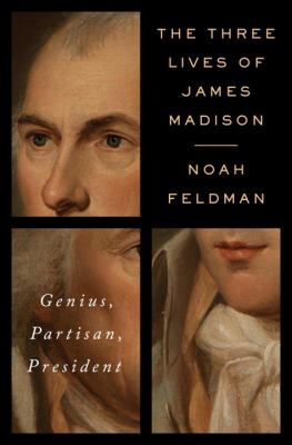 The three lives of James Madison : genius, partisan, president /