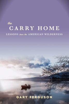 The carry home : lessons from the American wilderness /