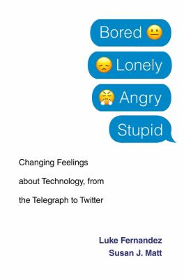 Bored, lonely, angry, stupid : changing feelings about technology, from the telegraph to Twitter /