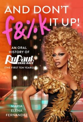 And don't f&%k it up : an oral history of RuPaul's drag race (the first ten years) /