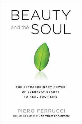 Beauty and the soul : the extraordinary power of everyday beauty to heal your life /