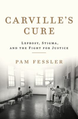 Carville's cure : leprosy, stigma, and the fight for justice /
