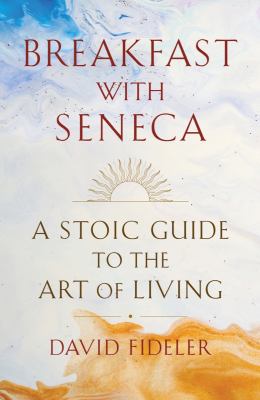 Breakfast with Seneca : a Stoic guide to the art of living /