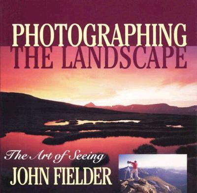 Photographing the landscape : the art of seeing /