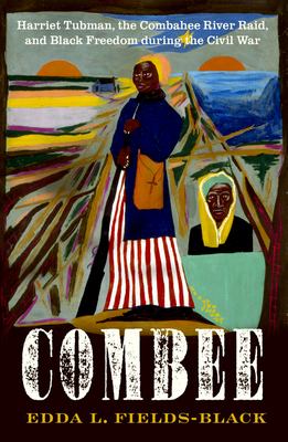 Combee : Harriet Tubman, the Combahee River Raid, and Black freedom during the Civil War /