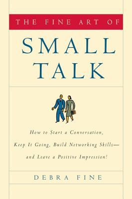 The fine art of small talk : how to start a conversation, keep it going, build networking skills, and leave a positive impression /