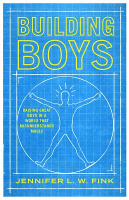Building boys : raising great guys in a world that misunderstands males /