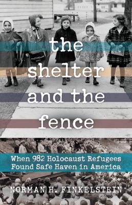 The shelter and the fence : when 982 Holocaust refugees found safe haven in America /