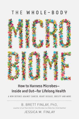 The whole-body microbiome : how to harness microbes-inside and out-for lifelong health /