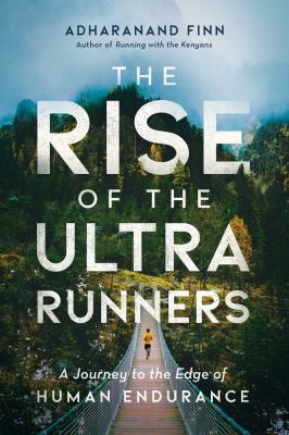 The rise of the ultra runners : a journey to the edge of human endurance /