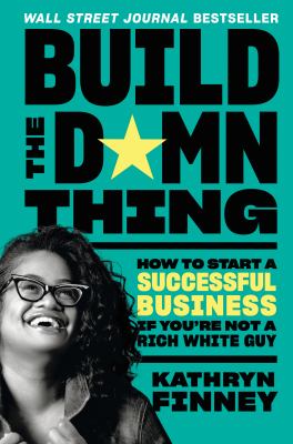 Build the damn thing : how to start a successful business if you're not a rich white guy /