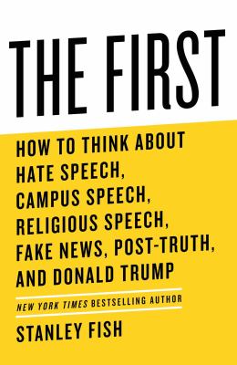 The first : how to think about hate speech, campus speech, religious speech, fake news, post-truth, and Donald Trump /