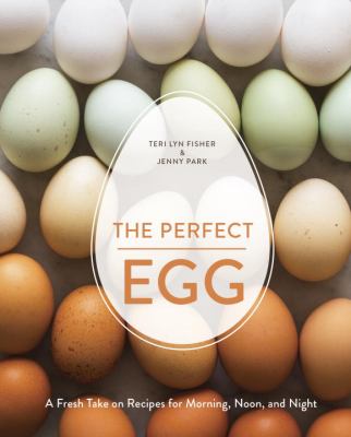 The perfect egg : a fresh take on recipes for morning, noon, and night /