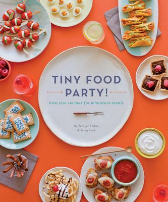 Tiny food party! : bite-size recipes for miniature meals /