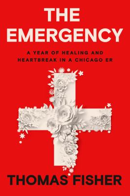 The emergency : a year of healing and heartbreak in a Chicago ER /