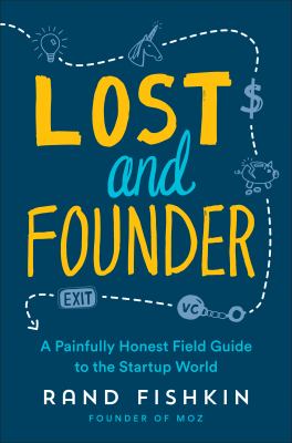 Lost and founder : the mostly awful, sometimes awesome truth about building a tech startup /