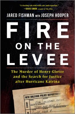 Fire on the levee : the murder of Henry Glover and the search for justice after Hurricane Katrina /