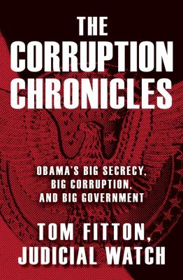 The corruption chronicles : Obama's big secrecy, big corruption, and big government /
