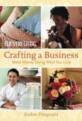 Country living : crafting a business : make money doing what you love /