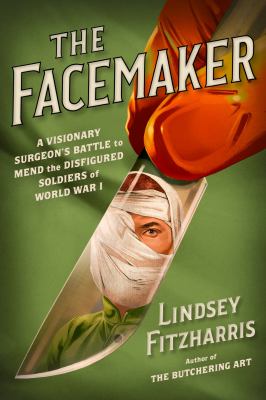 The facemaker : a visionary surgeon's battle to mend the disfigured soldiers of World War I /