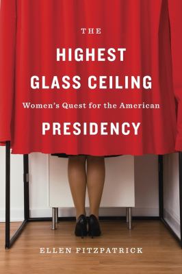 The highest glass ceiling : women's quest for the American presidency /