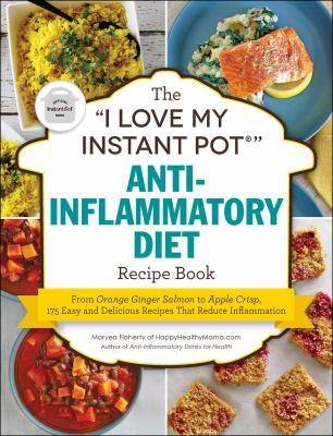 The "I love my instant pot" anti-inflammatory diet recipe book : from orange ginger salmon to apple crisp, 175 easy and delicious recipes that reduce inflammation /