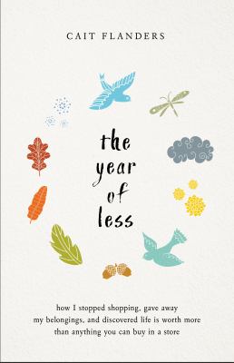 The year of less : how I stopped shopping, gave away my belongings, and discovered life is worth more than anything you can buy in a store /