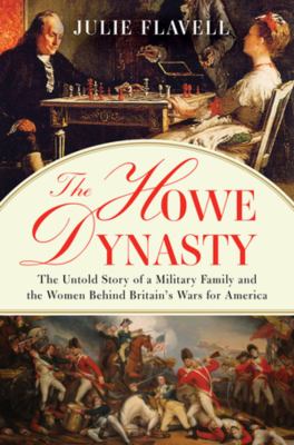 The Howe dynasty : the untold story of a military family and the women behind Britain's wars for America /