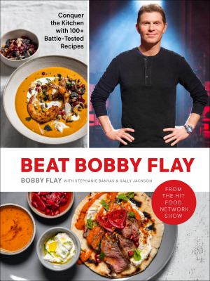 Beat Bobby Flay : conquer the kitchen with 100+ battle-tested recipes /