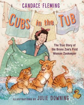 Cubs in the tub : the true story of the Bronx Zoo's first woman zookeeper /