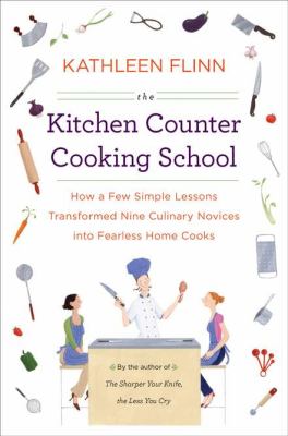 The kitchen counter cooking school : how a few simple lessons transformed nine culinary novices into fearless home cooks /
