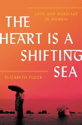 The heart is a shifting sea : love and marriage in Mumbai /