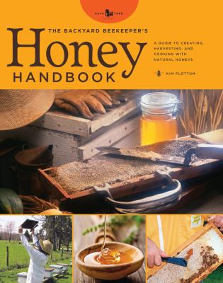 The backyard beekeeper's honey handbook : a guide to creating, harvesting, and cooking with natural honeys /